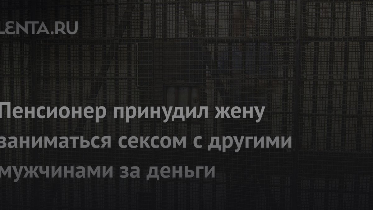 120 клиентов и камеры: как муж контролировал жену через секс