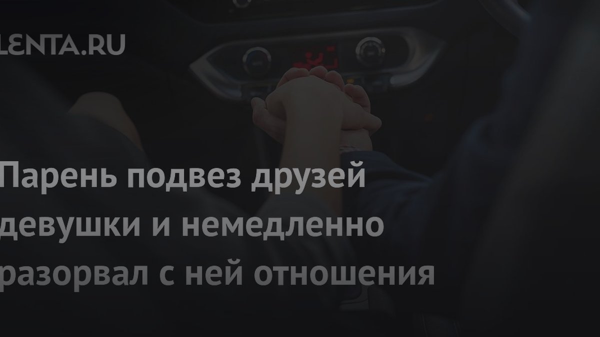 3 причины, почему парень разорвал отношения из-за подруг девушки