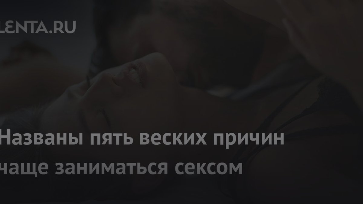 5 веских причин чаще заниматься сексом: объясняют эксперты