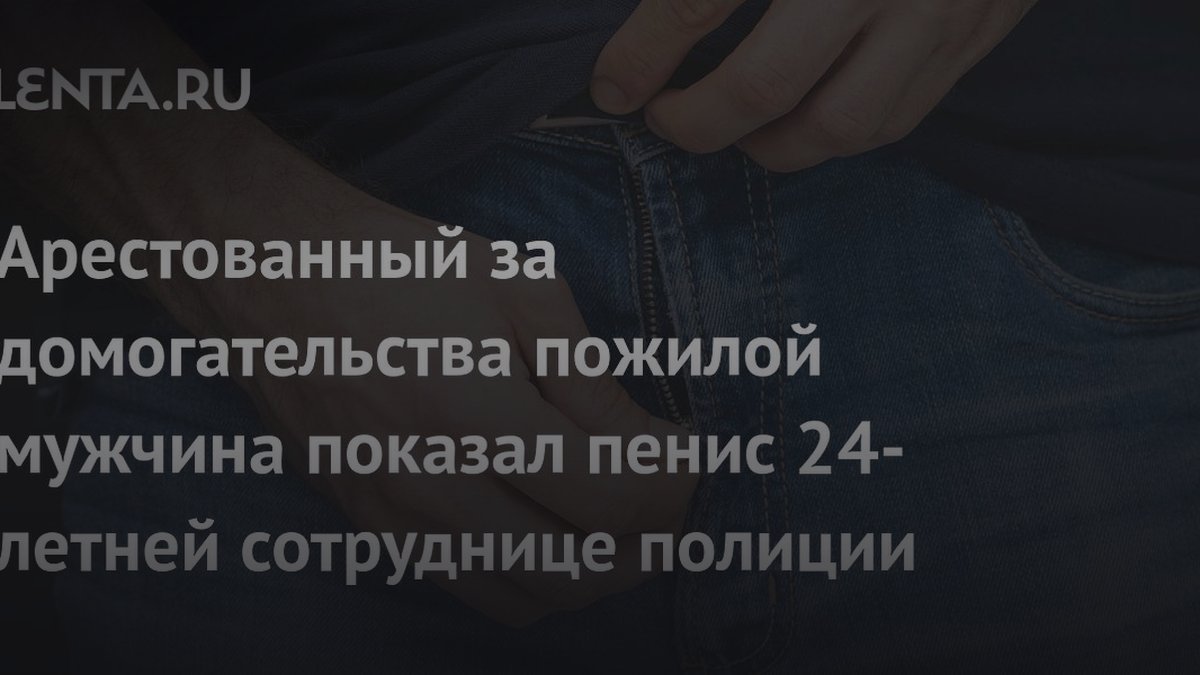 59-летний мужчина показал пенис полицейской: разбираем причины