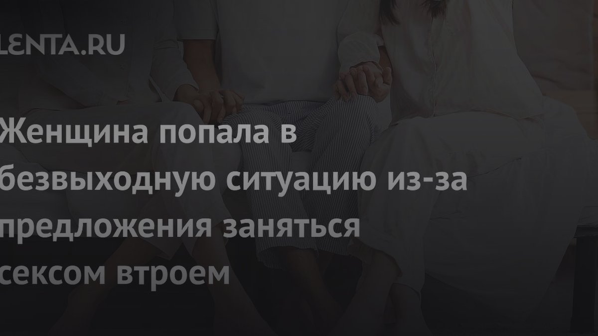 Мужчина хочет секс втроем с бывшей: эксперт назвала реальную причину