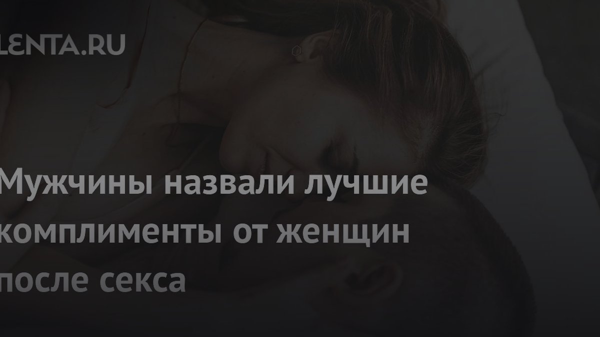 Мужчины назвали лучшие комплименты после секса: 3 признака успеха