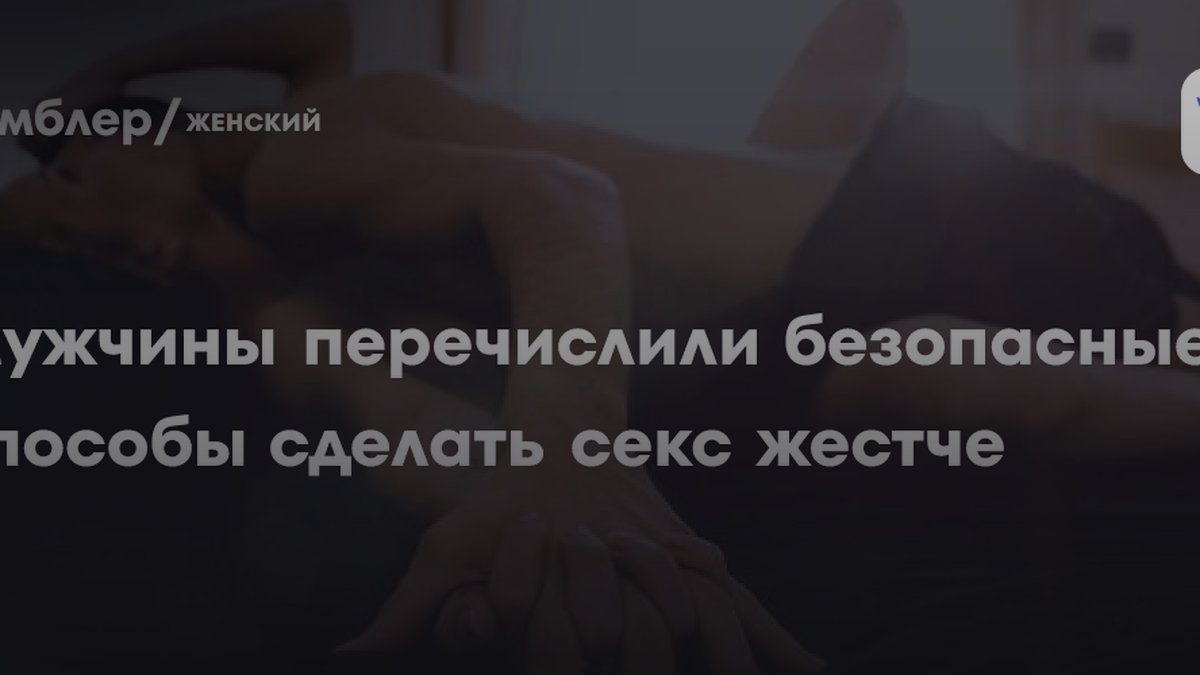 Мужчины назвали способы сделать секс жестче: 5 правил безопасности