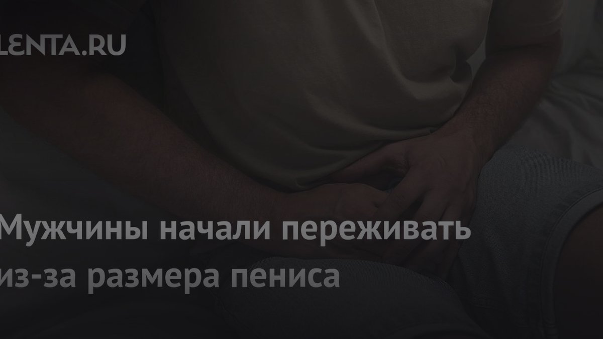 Почему мужчины переживают из-за размера пениса: мнение экспертов