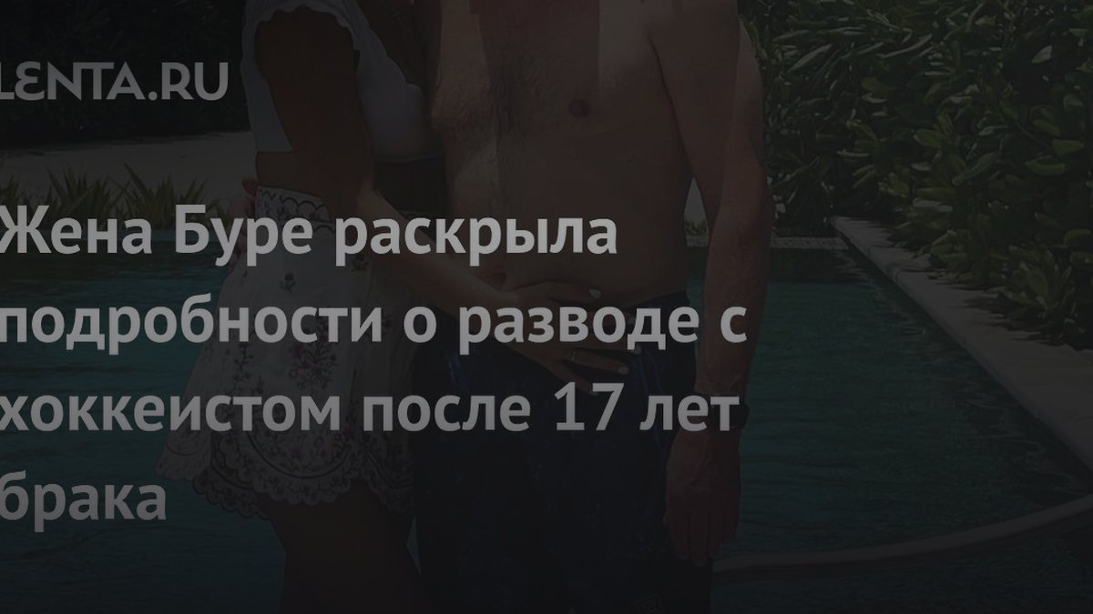 Почему рушатся браки после 17 лет: психолог о случае семьи Буре
