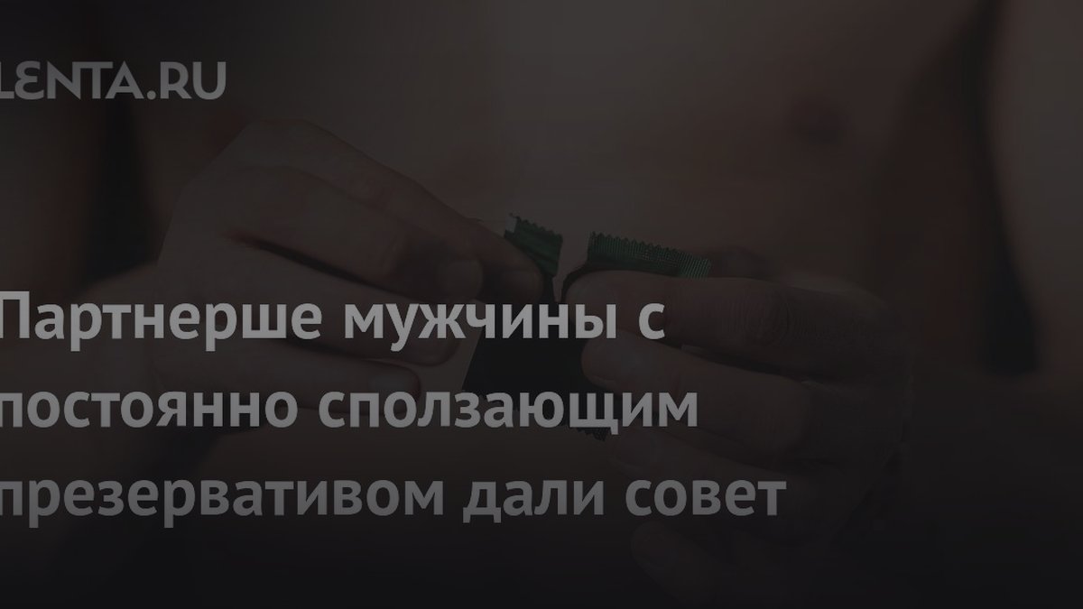 Презерватив сползает во время секса: 3 признака, что партнер лукавит
