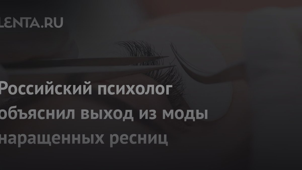 Психолог Чепалов объяснил, почему женщины отказываются от наращенных ресниц