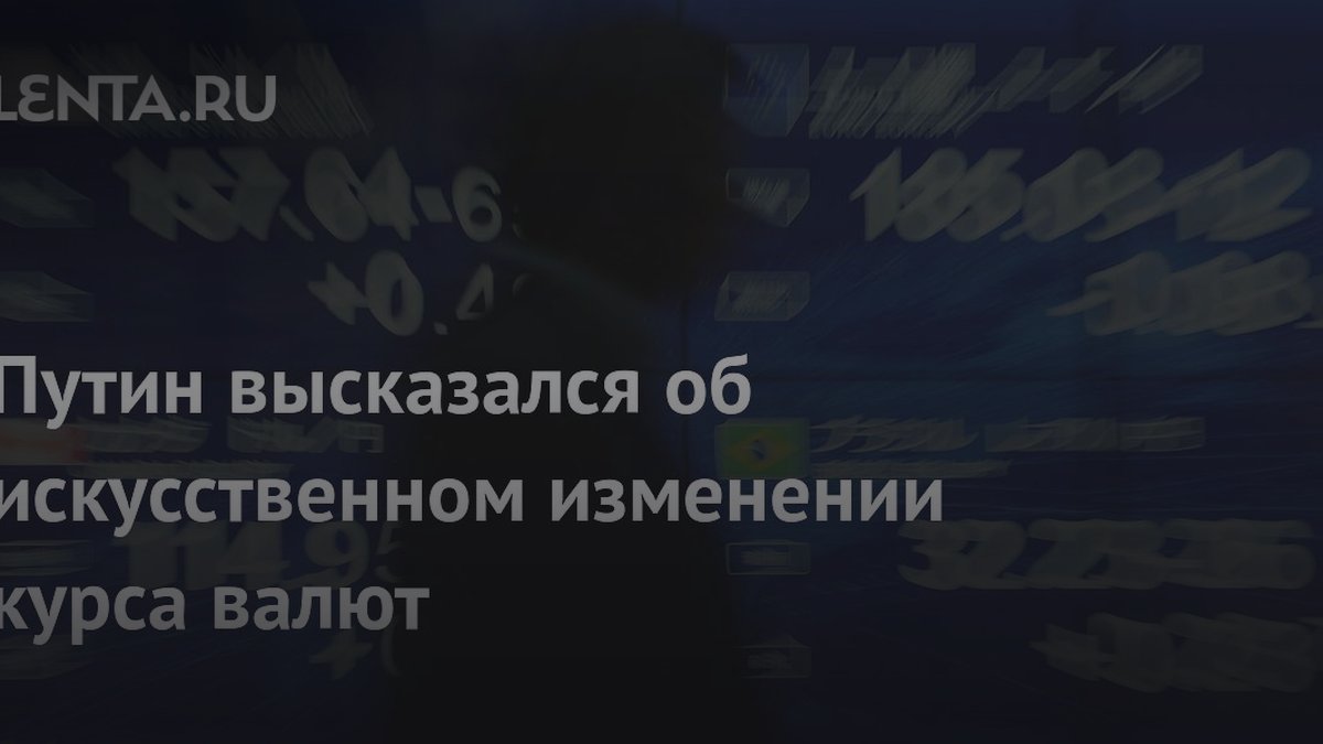 Путин объяснил, почему власти не меняют курс валют искусственно