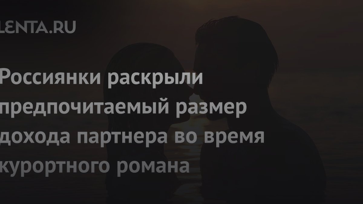 Россиянки назвали доход партнера для курортного романа: планка в 300 тысяч рублей