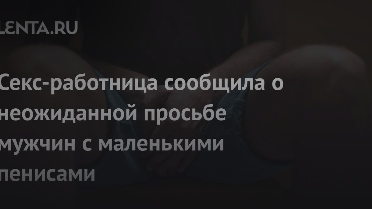Секс-работница назвала причину унижений мужчин за размер пениса