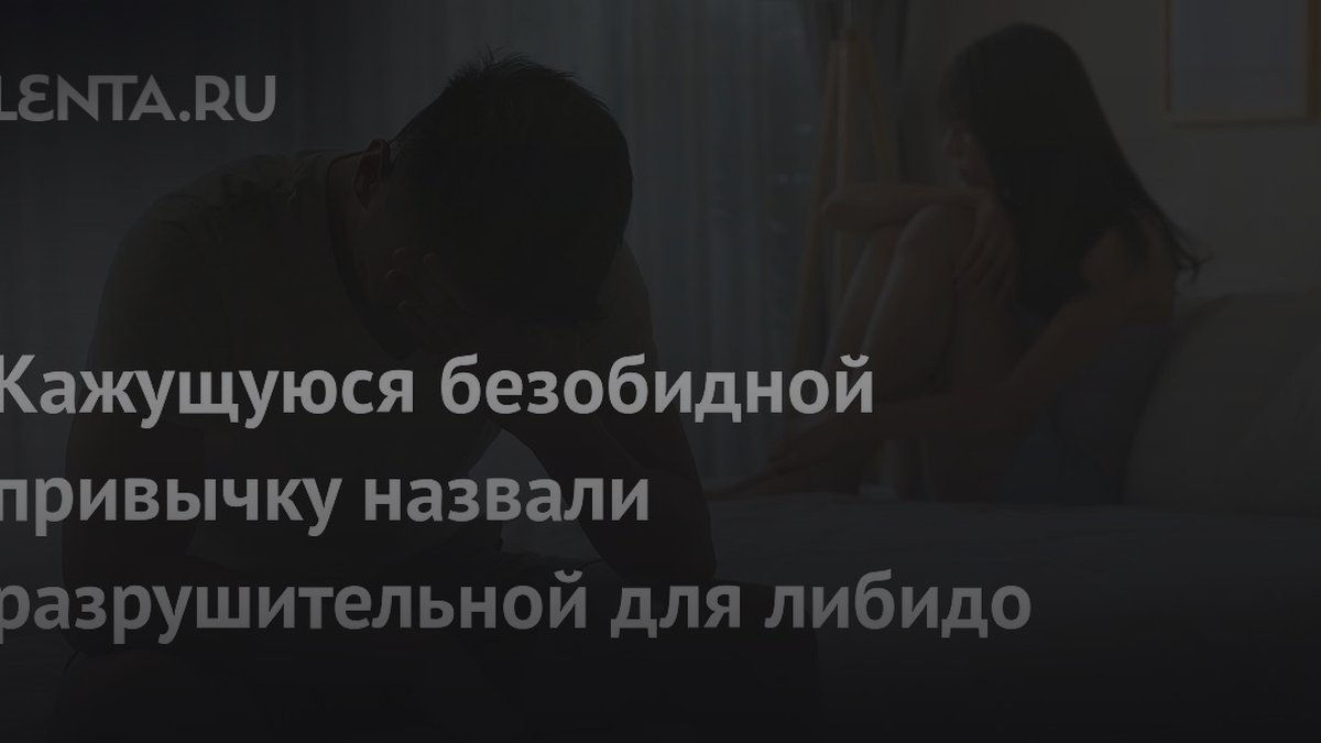 Сексолог назвала привычку, которая разрушает либидо и охлаждает партнеров