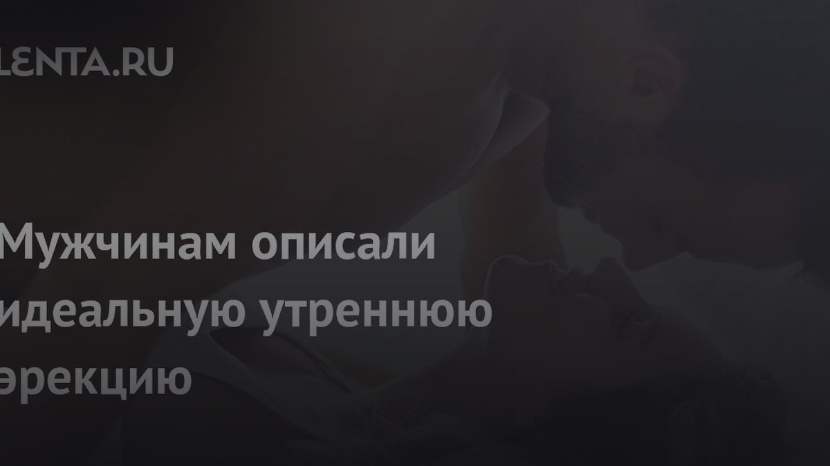 Сексолог раскрыла нормы утренней эрекции: сколько раз и какая твердость