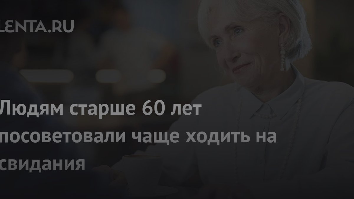 Врач Роберта Франса объяснила, зачем после 60 лет ходить на свидания